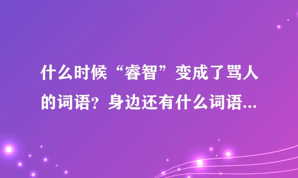 什么时候“睿智”变成了骂人的词语？身边还有什么词语原本意思不是贬义的最后却变成了贬义？