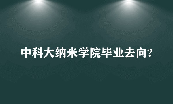 中科大纳米学院毕业去向?