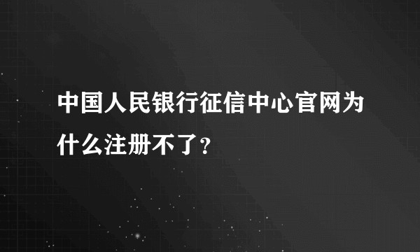 中国人民银行征信中心官网为什么注册不了？