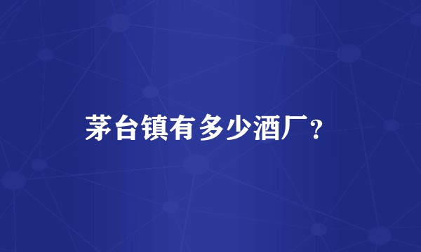 茅台镇有多少酒厂？