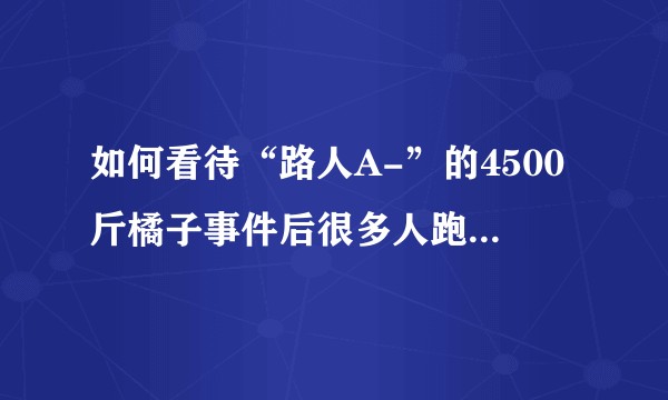 如何看待“路人A-”的4500斤橘子事件后很多人跑到B站骂“A路人”?这是社会普遍现象吗？