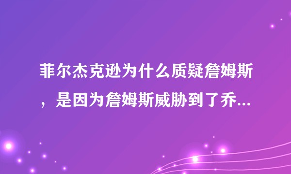 菲尔杰克逊为什么质疑詹姆斯，是因为詹姆斯威胁到了乔丹地位了吗？