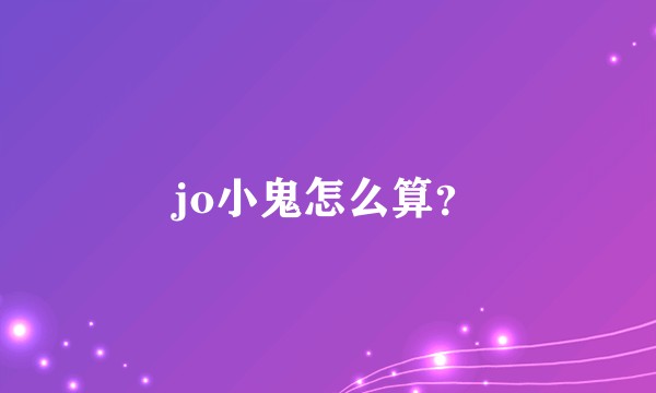 jo小鬼怎么算？
