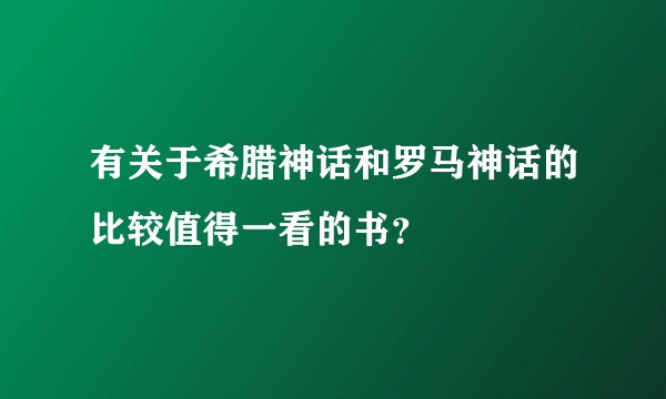 有关于希腊神话和罗马神话的比较值得一看的书？
