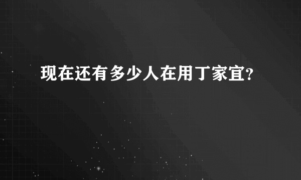 现在还有多少人在用丁家宜？