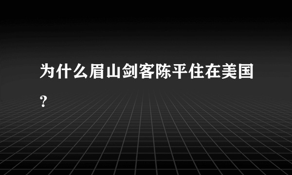 为什么眉山剑客陈平住在美国？