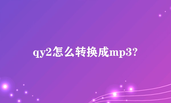 qy2怎么转换成mp3?