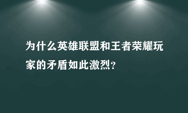 为什么英雄联盟和王者荣耀玩家的矛盾如此激烈?