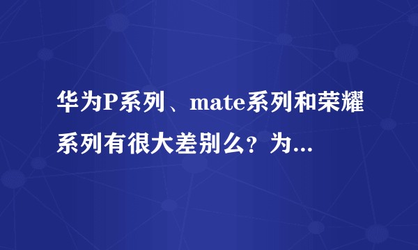 华为P系列、mate系列和荣耀系列有很大差别么？为什么价格相差这么大？