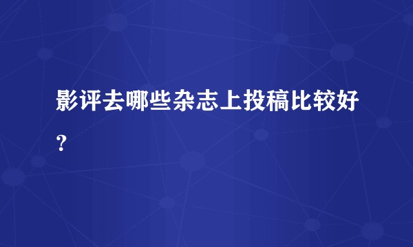影评去哪些杂志上投稿比较好?