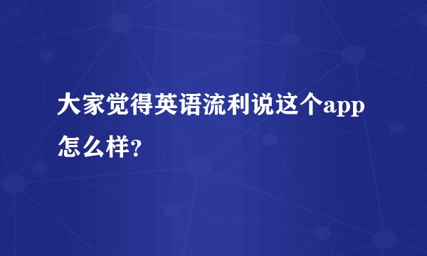 大家觉得英语流利说这个app怎么样？