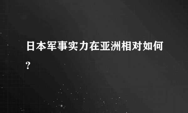 日本军事实力在亚洲相对如何？