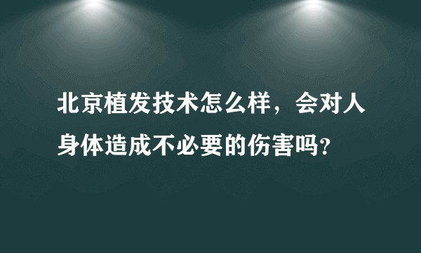 北京植发技术怎么样，会对人身体造成不必要的伤害吗？