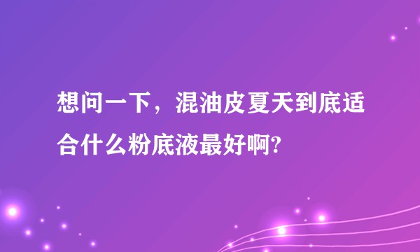 想问一下，混油皮夏天到底适合什么粉底液最好啊?