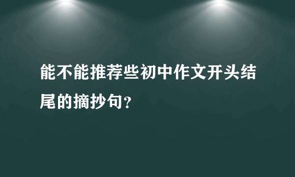 能不能推荐些初中作文开头结尾的摘抄句？