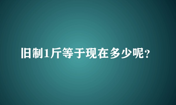 旧制1斤等于现在多少呢？