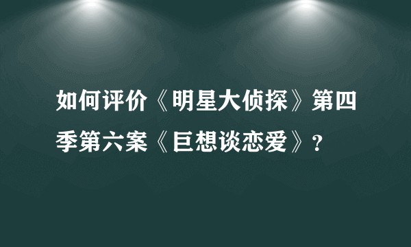 如何评价《明星大侦探》第四季第六案《巨想谈恋爱》？