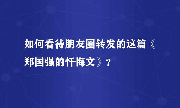 如何看待朋友圈转发的这篇《郑国强的忏悔文》？