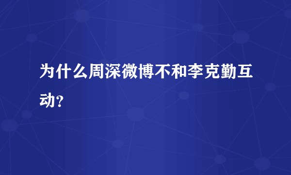 为什么周深微博不和李克勤互动？
