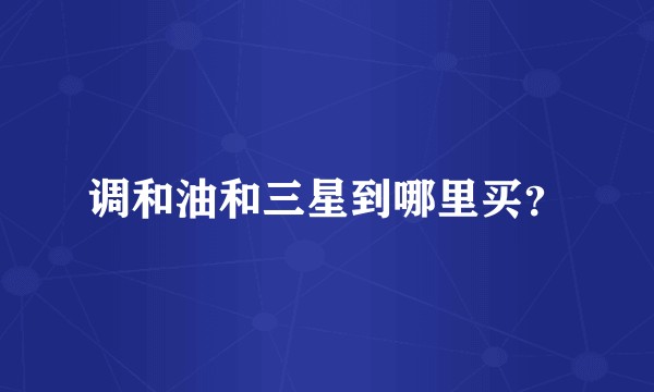 调和油和三星到哪里买？