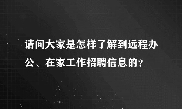 请问大家是怎样了解到远程办公、在家工作招聘信息的？