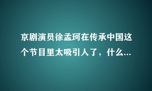 京剧演员徐孟珂在传承中国这个节目里太吸引人了，什么时候能办个专场啊？