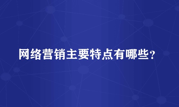 网络营销主要特点有哪些？