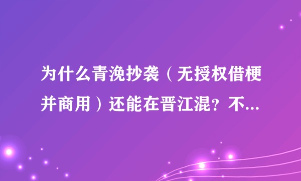 为什么青浼抄袭(无授权借梗并商用)还能在晋江混?不是说晋江支持原创反抄袭吗?