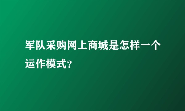 军队采购网上商城是怎样一个运作模式？