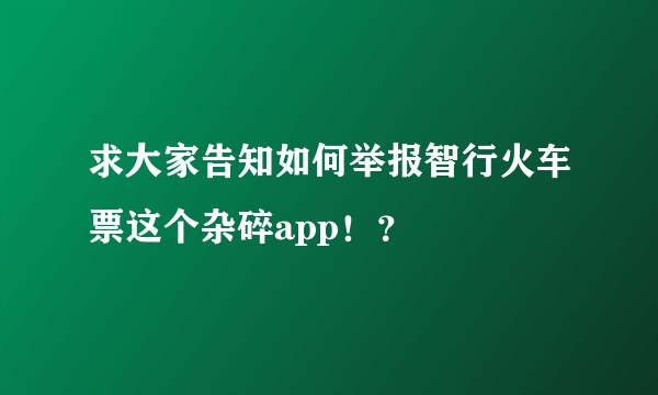 求大家告知如何举报智行火车票这个杂碎app！？