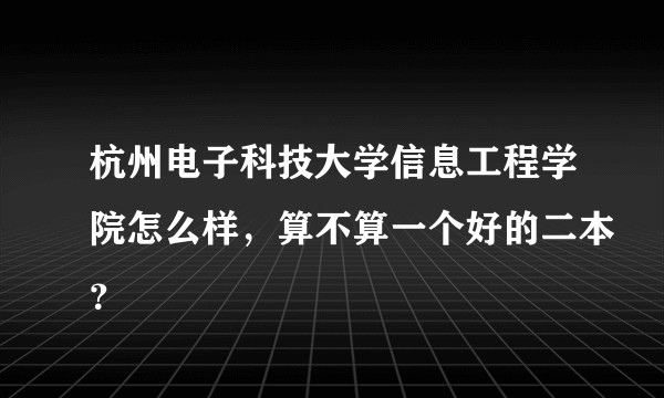 杭州电子科技大学信息工程学院怎么样，算不算一个好的二本？