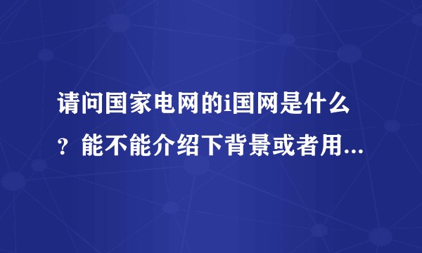 请问国家电网的i国网是什么？能不能介绍下背景或者用途，功能点?