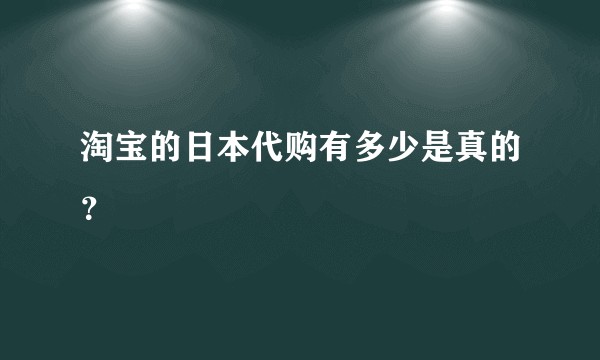 淘宝的日本代购有多少是真的？
