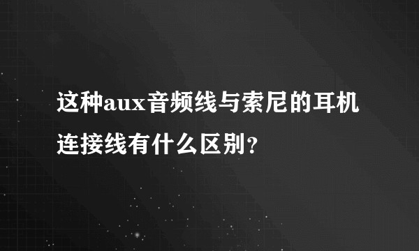 这种aux音频线与索尼的耳机连接线有什么区别？