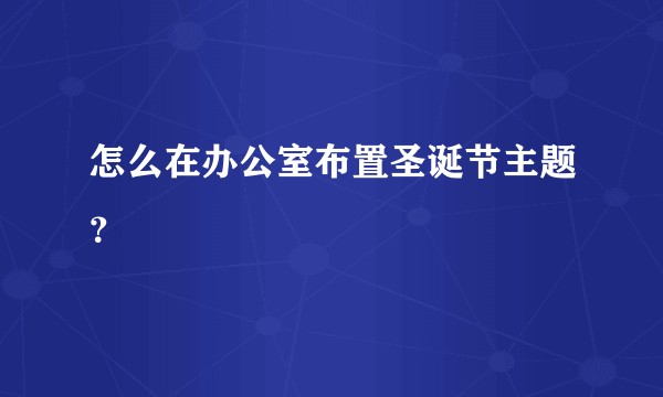 怎么在办公室布置圣诞节主题？