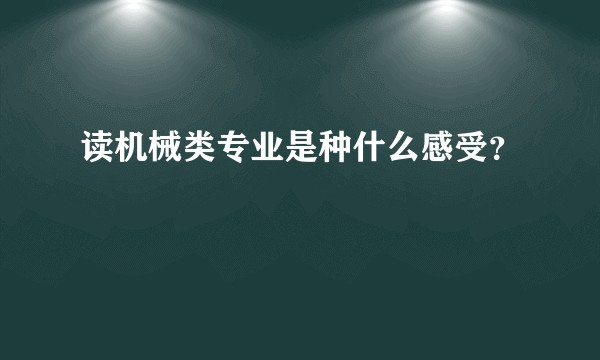 读机械类专业是种什么感受？