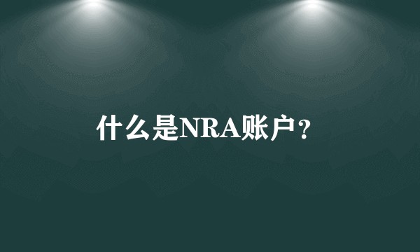 什么是NRA账户？