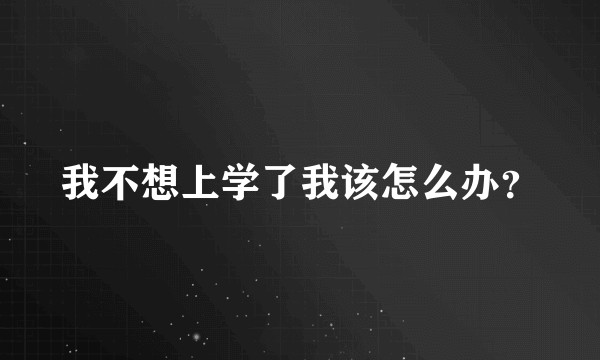 我不想上学了我该怎么办？