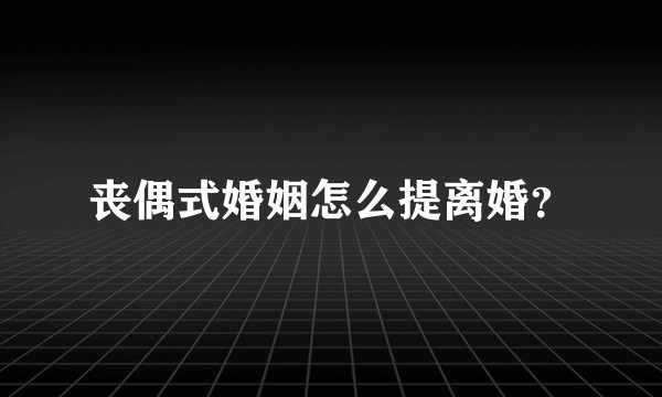 丧偶式婚姻怎么提离婚？