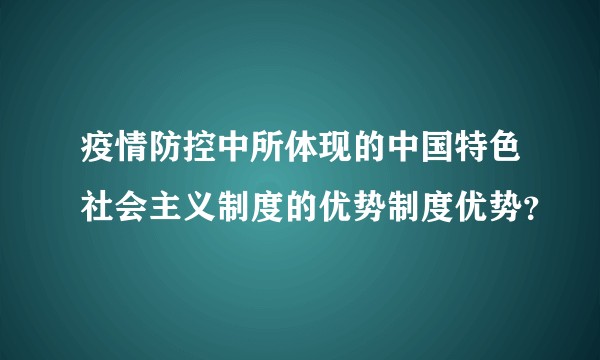 疫情防控中所体现的中国特色社会主义制度的优势制度优势？