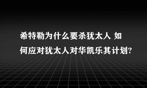 希特勒为什么要杀犹太人 如何应对犹太人对华凯乐其计划?