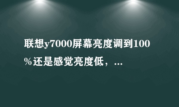 联想y7000屏幕亮度调到100%还是感觉亮度低，还可以调更高吗？