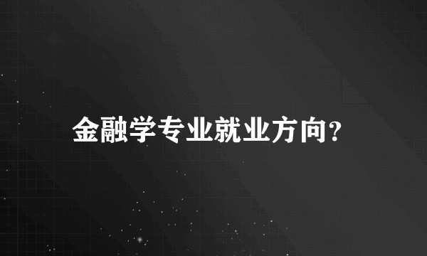 金融学专业就业方向？