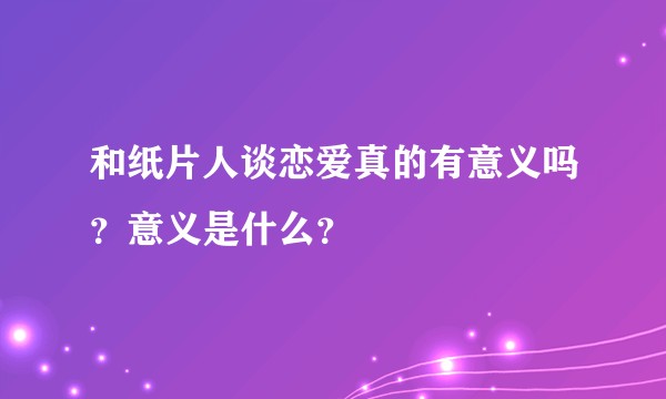 和纸片人谈恋爱真的有意义吗？意义是什么？