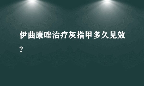 伊曲康唑治疗灰指甲多久见效?