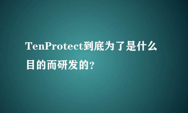 TenProtect到底为了是什么目的而研发的？