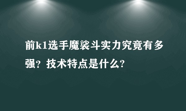 前k1选手魔裟斗实力究竟有多强？技术特点是什么?