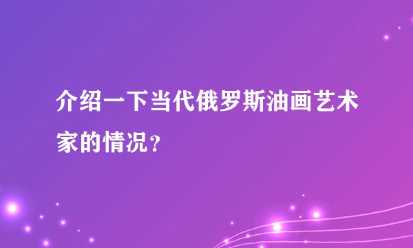 介绍一下当代俄罗斯油画艺术家的情况?