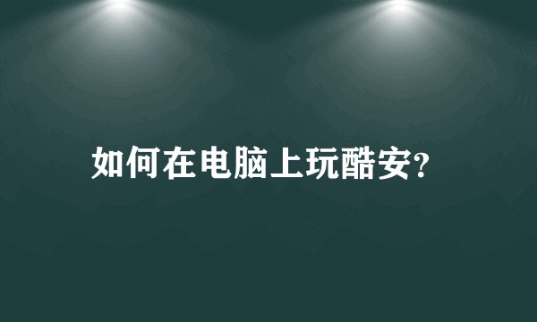 如何在电脑上玩酷安？