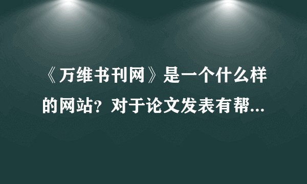 《万维书刊网》是一个什么样的网站？对于论文发表有帮助吗？里面所记载的刊物信息准确度高吗？